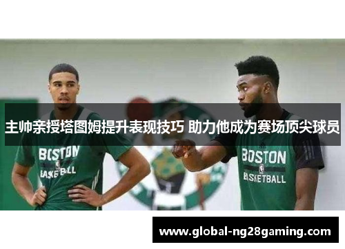 主帅亲授塔图姆提升表现技巧 助力他成为赛场顶尖球员