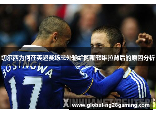 切尔西为何在英超赛场意外输给阿斯顿维拉背后的原因分析