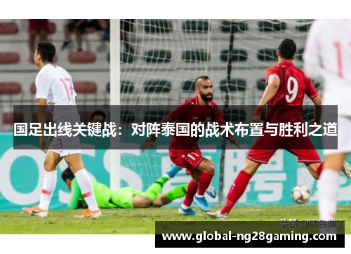 国足出线关键战：对阵泰国的战术布置与胜利之道