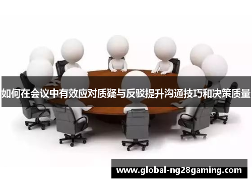 如何在会议中有效应对质疑与反驳提升沟通技巧和决策质量