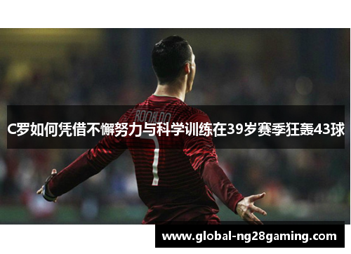 C罗如何凭借不懈努力与科学训练在39岁赛季狂轰43球