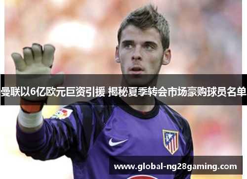曼联以6亿欧元巨资引援 揭秘夏季转会市场豪购球员名单