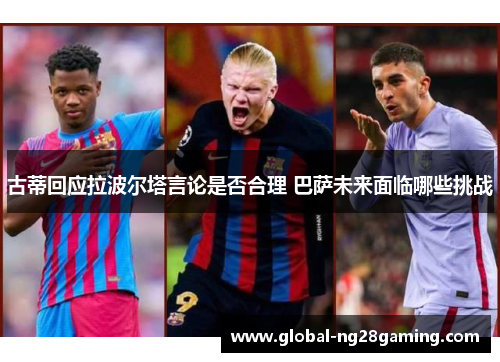 古蒂回应拉波尔塔言论是否合理 巴萨未来面临哪些挑战