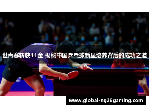 世青赛斩获11金 揭秘中国乒乓球新星培养背后的成功之道