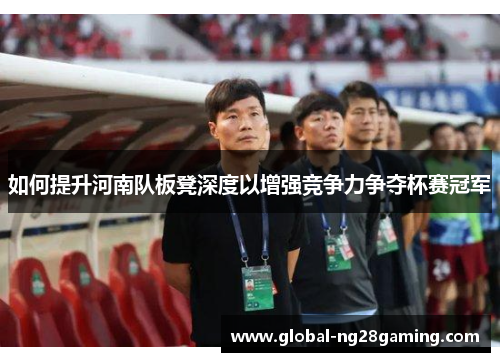 如何提升河南队板凳深度以增强竞争力争夺杯赛冠军
