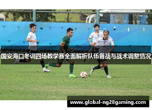 国安海口冬训四场教学赛全面解析队伍备战与战术调整情况