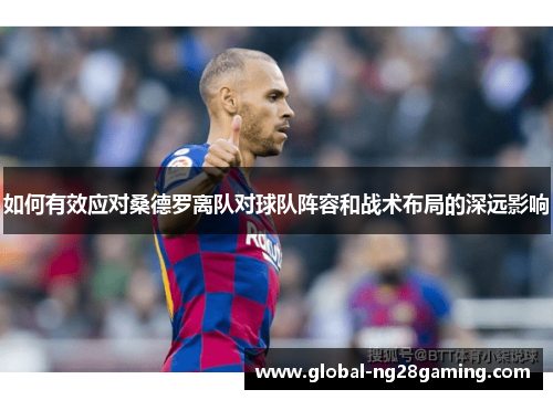 如何有效应对桑德罗离队对球队阵容和战术布局的深远影响