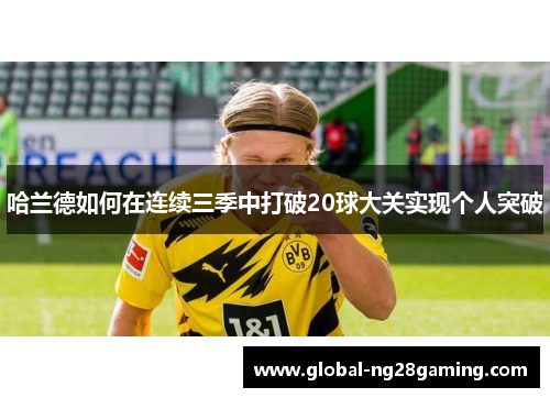 哈兰德如何在连续三季中打破20球大关实现个人突破