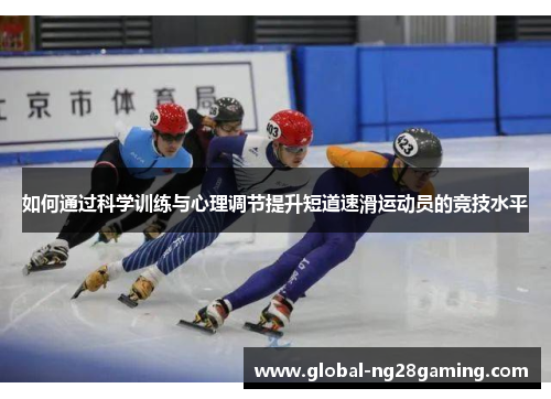如何通过科学训练与心理调节提升短道速滑运动员的竞技水平