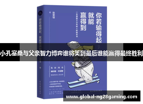 小孔塞桑与父亲智力博弈谁将笑到最后谁能赢得最终胜利