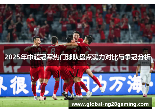 2025年中超冠军热门球队盘点实力对比与争冠分析