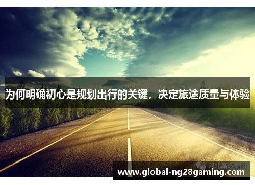 为何明确初心是规划出行的关键，决定旅途质量与体验