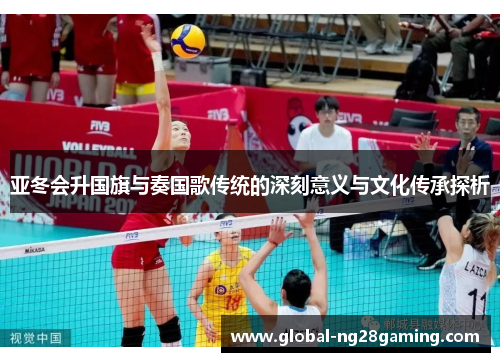 亚冬会升国旗与奏国歌传统的深刻意义与文化传承探析