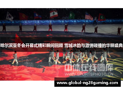 哈尔滨亚冬会开幕式精彩瞬间回顾 雪城冰韵与激情碰撞的华丽盛典