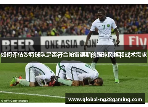 如何评估沙特球队是否符合帕雷德斯的踢球风格和战术需求
