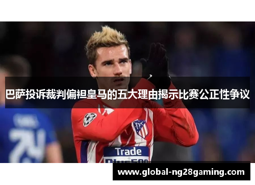 巴萨投诉裁判偏袒皇马的五大理由揭示比赛公正性争议
