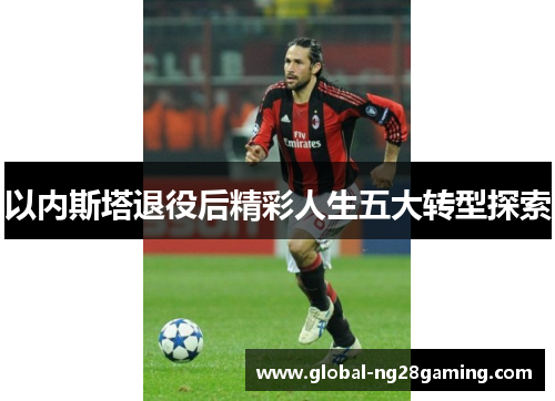 以内斯塔退役后精彩人生五大转型探索