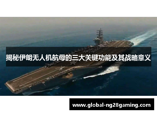 揭秘伊朗无人机航母的三大关键功能及其战略意义