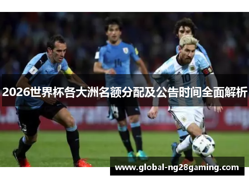 2026世界杯各大洲名额分配及公告时间全面解析