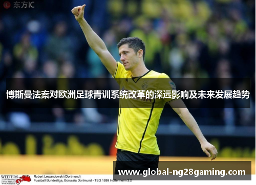 博斯曼法案对欧洲足球青训系统改革的深远影响及未来发展趋势