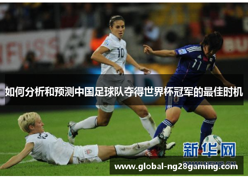 如何分析和预测中国足球队夺得世界杯冠军的最佳时机