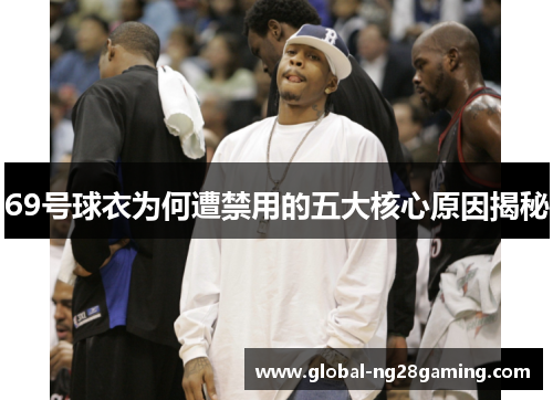 69号球衣为何遭禁用的五大核心原因揭秘
