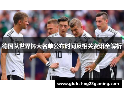 德国队世界杯大名单公布时间及相关资讯全解析