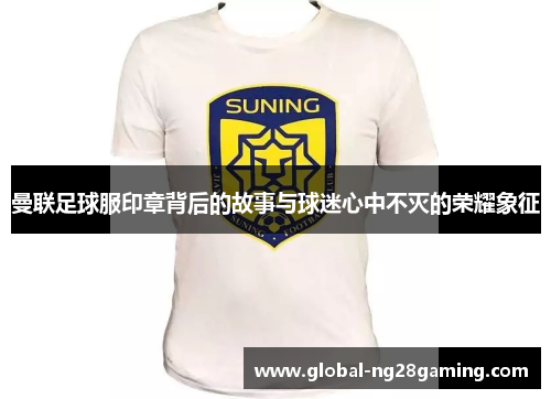 曼联足球服印章背后的故事与球迷心中不灭的荣耀象征