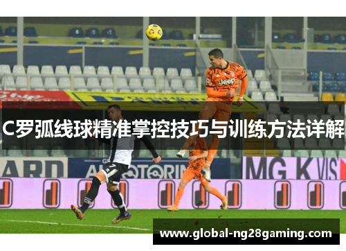 C罗弧线球精准掌控技巧与训练方法详解