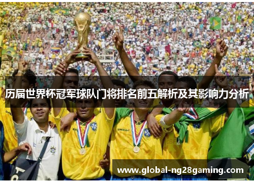 历届世界杯冠军球队门将排名前五解析及其影响力分析