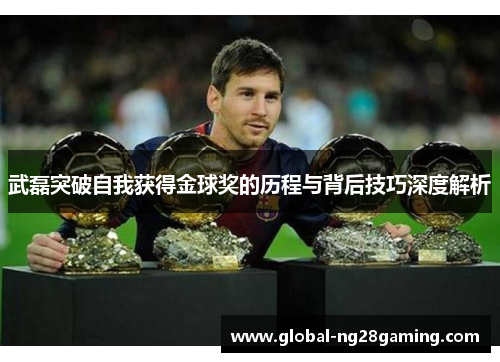 武磊突破自我获得金球奖的历程与背后技巧深度解析