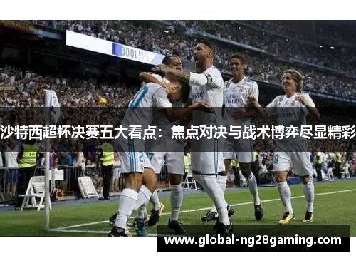 沙特西超杯决赛五大看点：焦点对决与战术博弈尽显精彩