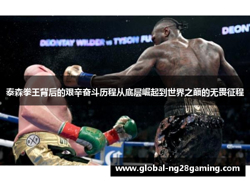 泰森拳王背后的艰辛奋斗历程从底层崛起到世界之巅的无畏征程