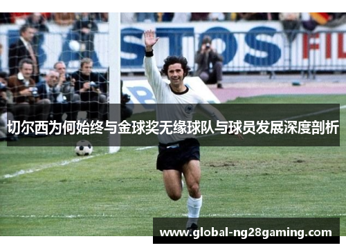 切尔西为何始终与金球奖无缘球队与球员发展深度剖析