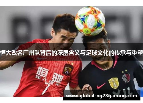 恒大改名广州队背后的深层含义与足球文化的传承与重塑