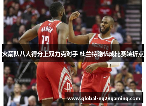 火箭队八人得分上双力克对手 杜兰特隐忧成比赛转折点