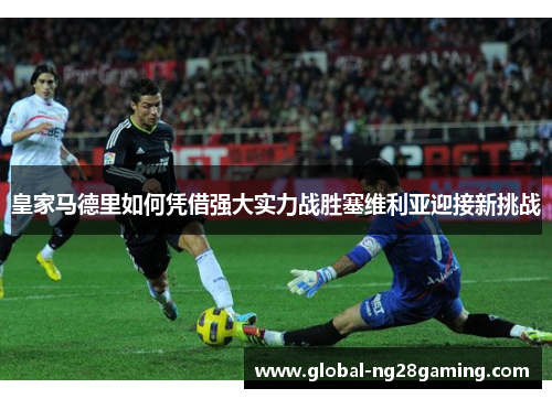 皇家马德里如何凭借强大实力战胜塞维利亚迎接新挑战