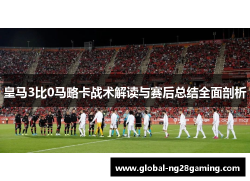 皇马3比0马略卡战术解读与赛后总结全面剖析