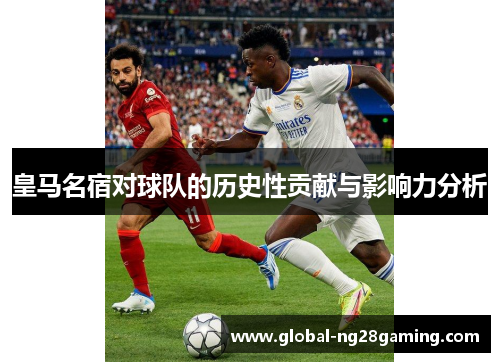 皇马名宿对球队的历史性贡献与影响力分析