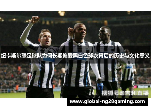 纽卡斯尔联足球队为何长期偏爱黑白色球衣背后的历史与文化意义