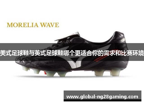 美式足球鞋与英式足球鞋哪个更适合你的需求和比赛环境