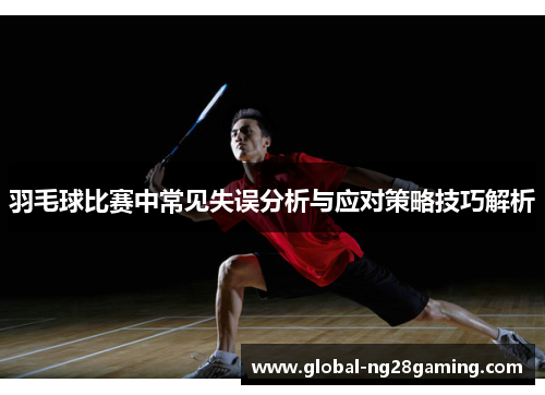 羽毛球比赛中常见失误分析与应对策略技巧解析