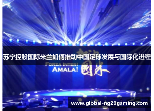 苏宁控股国际米兰如何推动中国足球发展与国际化进程