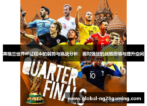 英格兰世界杯征程中的弱势与挑战分析：面对强敌的战略困境与提升空间