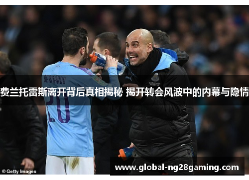 费兰托雷斯离开背后真相揭秘 揭开转会风波中的内幕与隐情