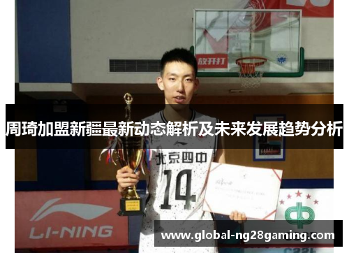 周琦加盟新疆最新动态解析及未来发展趋势分析