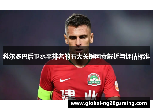 科尔多巴后卫水平排名的五大关键因素解析与评估标准