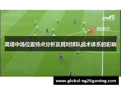 莫塔中场位置特点分析及其对球队战术体系的影响