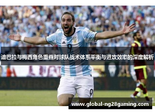 迪巴拉与梅西角色重叠对球队战术体系平衡与进攻效率的深度解析