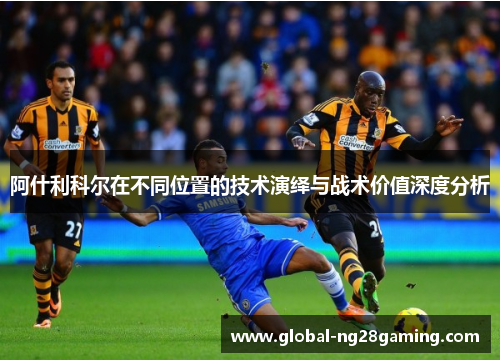 阿什利科尔在不同位置的技术演绎与战术价值深度分析